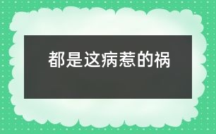 都是這病惹的禍