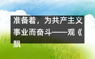 準備著，為共產(chǎn)主義事業(yè)而奮斗――觀《飄揚的紅領(lǐng)巾》有感