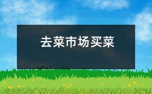 去菜市場(chǎng)買(mǎi)菜