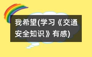 我希望(學(xué)習(xí)《交通安全知識》有感)