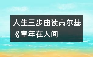 人生三步曲——讀高爾基《童年、在人間、我的大學》有感