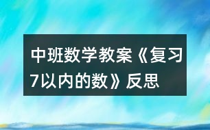 中班數(shù)學(xué)教案《復(fù)習(xí)7以內(nèi)的數(shù)》反思