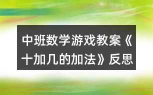 中班數(shù)學(xué)游戲教案《十加幾的加法》反思