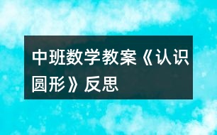 中班數(shù)學(xué)教案《認識圓形》反思