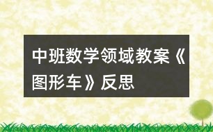 中班數(shù)學(xué)領(lǐng)域教案《圖形車(chē)》反思