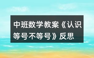 中班數(shù)學(xué)教案《認(rèn)識(shí)等號(hào)、不等號(hào)》反思