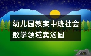 幼兒園教案中班社會(huì)數(shù)學(xué)領(lǐng)域賣湯圓