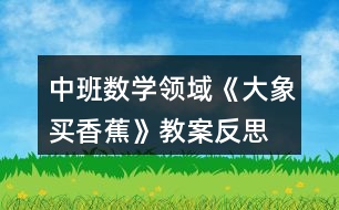 中班數(shù)學(xué)領(lǐng)域《大象買香蕉》教案反思