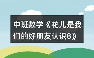 中班數(shù)學《花兒是我們的好朋友（認識8）》教案反思