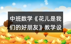 中班數(shù)學《花兒是我們的好朋友》教學設計反思