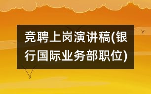 競(jìng)聘上崗演講稿(銀行國(guó)際業(yè)務(wù)部職位)