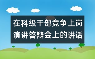 在科級干部競爭上崗演講答辯會上的講話