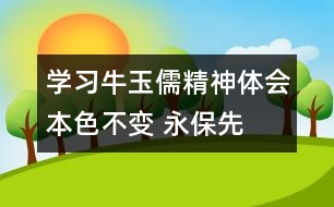 學習牛玉儒精神體會—本色不變 永保先進