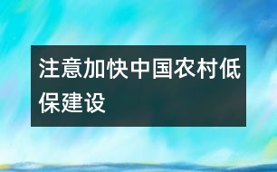 注意加快中國(guó)農(nóng)村“低?！苯ㄔO(shè)