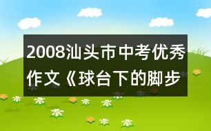 2008汕頭市中考優(yōu)秀作文《球臺(tái)下的腳步》