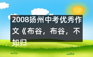 2008揚州中考優(yōu)秀作文《布谷，布谷，不如歸去》