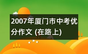 2007年廈門市中考優(yōu)分作文 (在路上)