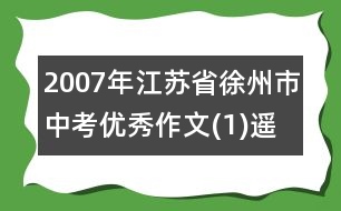 2007年江蘇省徐州市中考優(yōu)秀作文(1)遙遠(yuǎn)的牽掛