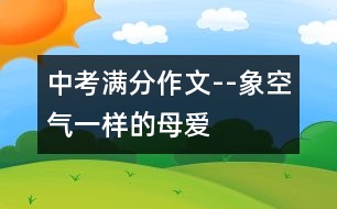 中考滿(mǎn)分作文--象空氣一樣的母愛(ài)