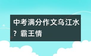 中考滿(mǎn)分作文：烏江水﹖霸王情