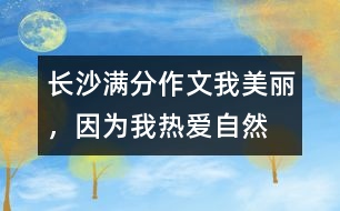 長沙滿分作文：我美麗，因?yàn)槲覠釔圩匀?></p>										
													 <BR><BR>長沙滿分作文：我美麗，因?yàn)槲覠釔圩匀?<BR><BR><BR>放眼自然，處處有著迷人的色彩：第一絲清風(fēng)拂過，是萬木吐翠的春，這是一個(gè)細(xì)膩的季節(jié)；第一縷陽光灑下，是魚躍荷開的夏，這是一個(gè)清爽的季節(jié)；第一片金黃鋪開，是五谷豐登的秋，這是一個(gè)寂寞的季節(jié)；第一片雪花飄下，是凜冽蕭條的冬，這是一個(gè)溫馨的季節(jié)。自然，將我的世界妝扮得格外美麗。  <BR><BR>(第一范文網(wǎng)www.diyifanwen.com整理)<BR><BR>　　春雨瀟瀟灑落時(shí)，總會(huì)牽動(dòng)我的心弦，把我?guī)肽侨鐭熑珈F、如沙如塵的世界。那絲絲細(xì)雨，像滴滴甘露，讓我感受著生命的活力，它們讓我擺脫人間約束，放開心情，在虛空中狂奔，在寂寞中追逐。?  <BR><BR>　　夏風(fēng)輕輕吹拂時(shí)，綠色向我撲面而來。山綠如碧，水清如鏡，徜徉其中，你會(huì)感受到自然無窮的魅力?？臻e時(shí)，我喜歡坐在窗臺(tái)上，打開窗戶，讓夕陽的余輝照在臉上，讓夏日的涼風(fēng)無私地吹來。不管心中有多少怨恨、多少惆悵都可以任它吹走，只留下心靈的藍(lán)天，任思緒飛翔，此時(shí)，我總是禁不住在心里高呼：多么美好的人生啊！?  <BR><BR>　　秋月掠過大地時(shí)，我總喜歡趴在床上，打開CD機(jī)，聽一段歡快的樂曲。窗外雖然秋雨不斷，夜空雖然風(fēng)急云低，但我的內(nèi)心卻絲毫沒有染上半點(diǎn)愁緒。?  <BR><BR>　　冬雪慢慢飄落時(shí)，屋內(nèi)外的燈光交織著飄落的雪花，像一曲飄揚(yáng)的音符，像一幅美麗的圖畫，讓你浮想聯(lián)翩。再過一陣，小孩們便會(huì)歡呼著堆起了雪人，打起了雪仗。想想自己小時(shí)侯的情景，一種歡樂莫名地涌上心頭。要是遇上圣誕節(jié)，這雪花便成了自然送給我們的最好禮物，看著窗外的雪花，帶著期待的幻想，美夢(mèng)會(huì)伴你到天明。?  <BR><BR>　　自然就像一條無比絢爛的彩虹，生活像一杯濃郁可口的咖啡；自然像一支悠揚(yáng)委婉的樂曲，生活像一片蔚藍(lán)浩瀚的大海。不管生活是酸、是甜、是苦還是咸，看一看美麗的自然，我的生活便充滿了情趣。?  <BR><BR>(第一范文網(wǎng)www.diyifanwen.com整理)<BR><BR>　　細(xì)細(xì)品味自然，我發(fā)現(xiàn)一切是如此色彩斑斕；細(xì)細(xì)感悟生活，我發(fā)現(xiàn)世界是如此美麗。  <BR><BR>　　點(diǎn)評(píng)：自然對(duì)每一個(gè)人都是公平的，我們一樣享受明媚的陽光，一樣享受新鮮的空氣；我們一樣享受草木的碧綠，一樣享受天空的蔚藍(lán)。但是，享受了并不意味就能夠表達(dá)，不一定能夠有所收獲，這就是人與人的區(qū)別。本文作者細(xì)心觀察，深入感悟，用整齊而美麗的語句將四季的畫面刻畫得多姿多彩，尤其是排比句的運(yùn)用，顯示了小作者不一般的寫作基礎(chǔ)。(羅小軍) 						</div>
						</div>
					</div>
					<div   id=