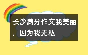 長(zhǎng)沙滿分作文：我美麗，因?yàn)槲覠o(wú)私