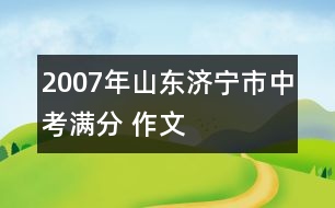 2007年山東濟寧市中考滿分 作文