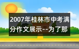 2007年桂林市中考滿(mǎn)分作文展示--為了那顆感恩的心