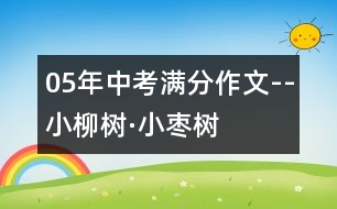 05年中考滿分作文--小柳樹·小棗樹