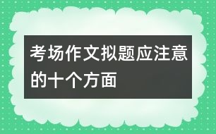 考場作文擬題應注意的十個方面