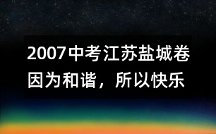 2007中考江蘇鹽城卷：因?yàn)楹椭C，所以快樂(lè)