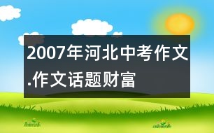 2007年河北中考作文.作文話題“財(cái)富”導(dǎo)航