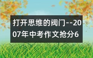 打開(kāi)思維的閥門(mén)--2007年中考作文搶分6招