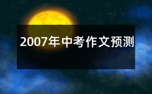 2007年中考作文預(yù)測(cè)