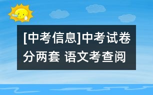 [中考信息]中考試卷分兩套 語文考查閱讀和表達能力