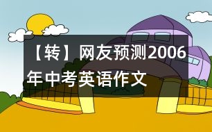 【轉(zhuǎn)】網(wǎng)友預測2006年中考英語作文