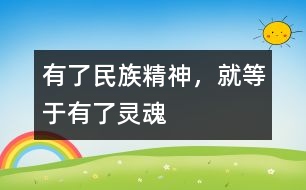 有了民族精神，就等于有了靈魂