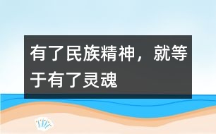 有了民族精神，就等于有了靈魂