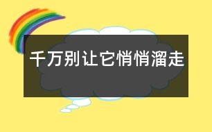 千萬別讓它悄悄溜走