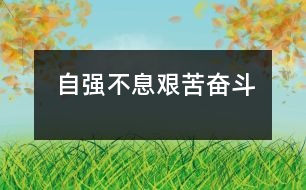 自強(qiáng)不息、艱苦奮斗