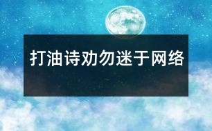 （打油詩）勸勿迷于網(wǎng)絡(luò)