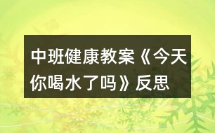 中班健康教案《今天你喝水了嗎》反思