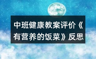 中班健康教案評(píng)價(jià)《有營(yíng)養(yǎng)的飯菜》反思