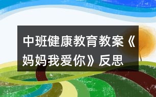 中班健康教育教案《媽媽我愛你》反思