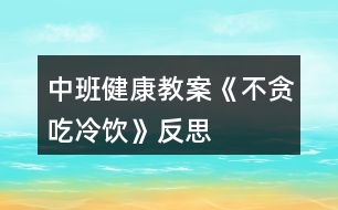 中班健康教案《不貪吃冷飲》反思