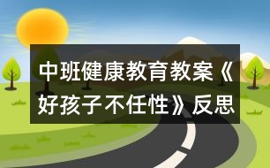 中班健康教育教案《好孩子不任性》反思