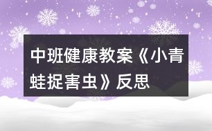 中班健康教案《小青蛙捉害蟲》反思