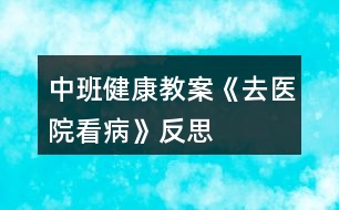 中班健康教案《去醫(yī)院看病》反思