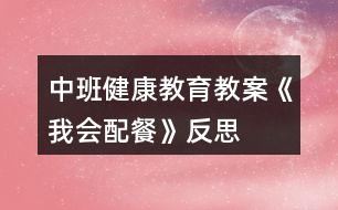 中班健康教育教案《我會配餐》反思