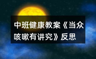 中班健康教案《當(dāng)眾咳嗽有講究》反思